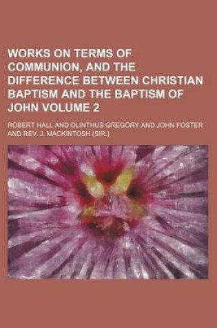 Cover of Works on Terms of Communion, and the Difference Between Christian Baptism and the Baptism of John Volume 2