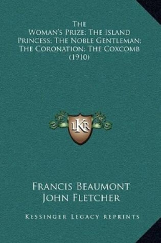 Cover of The Woman's Prize; The Island Princess; The Noble Gentleman; The Coronation; The Coxcomb (1910)