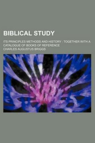 Cover of Biblical Study; Its Principles Methods and History Together with a Catalogue of Books of Reference