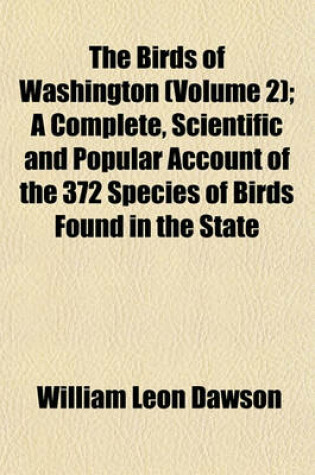 Cover of The Birds of Washington (Volume 2); A Complete, Scientific and Popular Account of the 372 Species of Birds Found in the State