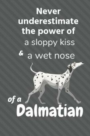 Cover of Never underestimate the power of a sloppy kiss and a wet nose of a Dalmatian