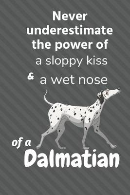 Book cover for Never underestimate the power of a sloppy kiss and a wet nose of a Dalmatian
