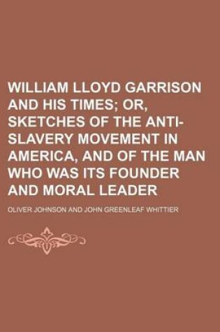 Cover of William Lloyd Garrison and His Times; Or, Sketches of the Anti-Slavery Movement in America, and of the Man Who Was Its Founder and Moral Leader