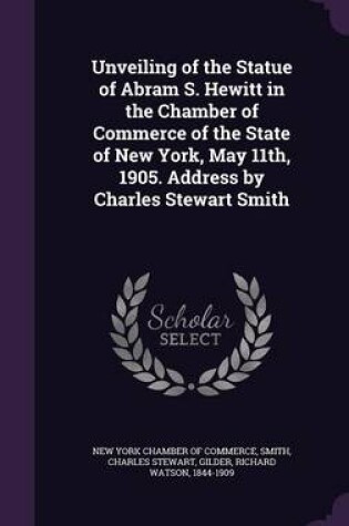 Cover of Unveiling of the Statue of Abram S. Hewitt in the Chamber of Commerce of the State of New York, May 11th, 1905. Address by Charles Stewart Smith