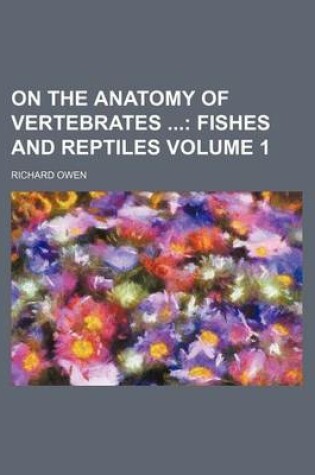 Cover of On the Anatomy of Vertebrates Volume 1; Fishes and Reptiles