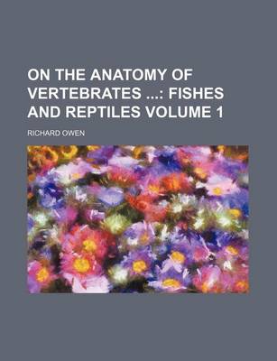 Book cover for On the Anatomy of Vertebrates Volume 1; Fishes and Reptiles