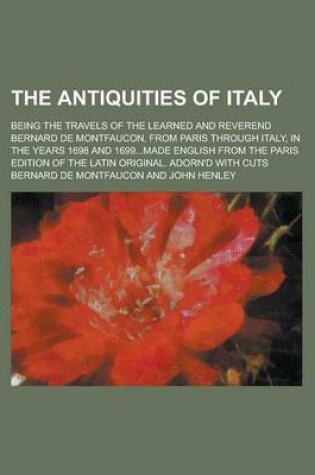 Cover of The Antiquities of Italy; Being the Travels of the Learned and Reverend Bernard de Montfaucon, from Paris Through Italy, in the Years 1698 and 1699...