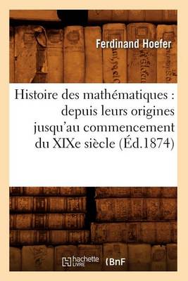 Cover of Histoire Des Mathematiques: Depuis Leurs Origines Jusqu'au Commencement Du Xixe Siecle (Ed.1874)