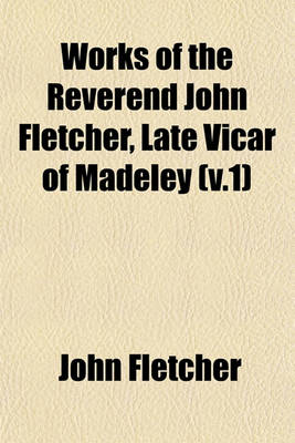 Book cover for Works of the Reverend John Fletcher, Late Vicar of Madeley (V.1)