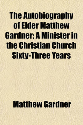 Book cover for The Autobiography of Elder Matthew Gardner; A Minister in the Christian Church Sixty-Three Years