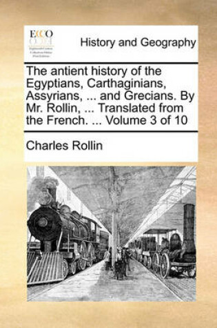 Cover of The Antient History of the Egyptians, Carthaginians, Assyrians, ... and Grecians. by Mr. Rollin, ... Translated from the French. ... Volume 3 of 10