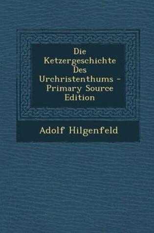 Cover of Die Ketzergeschichte Des Urchristenthums - Primary Source Edition