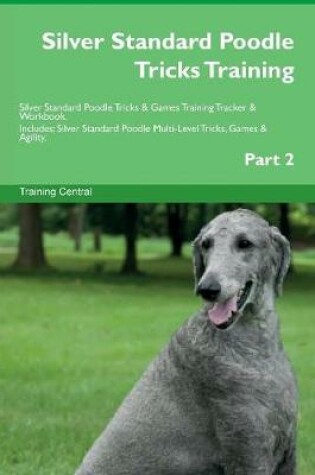 Cover of Silver Standard Poodle Tricks Training Silver Standard Poodle Tricks & Games Training Tracker & Workbook. Includes