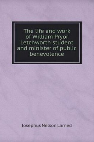 Cover of The life and work of William Pryor Letchworth student and minister of public benevolence