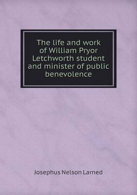 Book cover for The life and work of William Pryor Letchworth student and minister of public benevolence