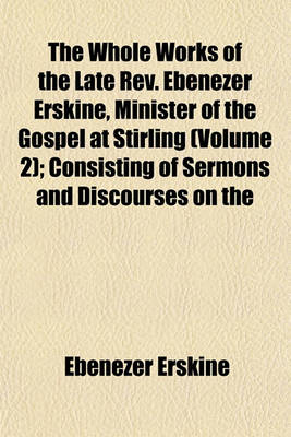 Book cover for The Whole Works of the Late REV. Ebenezer Erskine, Minister of the Gospel at Stirling (Volume 2); Consisting of Sermons and Discourses on the