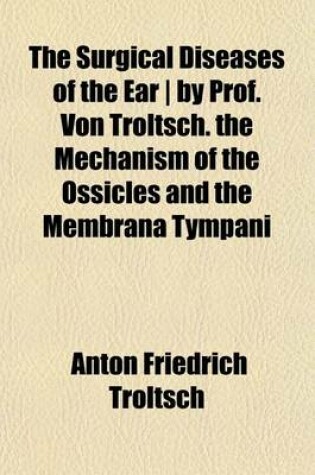 Cover of The Surgical Diseases of the Ear - By Prof. Von Troltsch. the Mechanism of the Ossicles and the Membrana Tympani