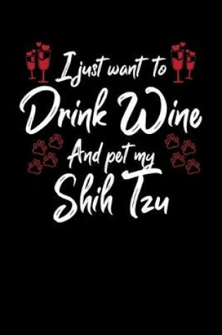 Cover of I Just Want To Drink Wine And Pet My Shih Tzu