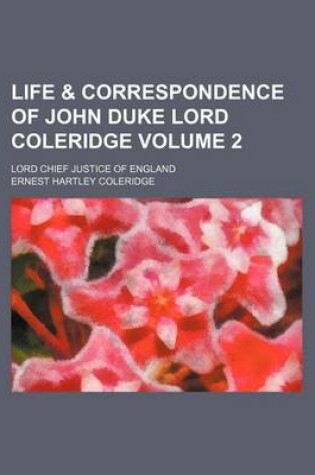 Cover of Life & Correspondence of John Duke Lord Coleridge Volume 2; Lord Chief Justice of England