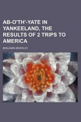 Cover of AB-O'Th'-Yate in Yankeeland, the Results of 2 Trips to America