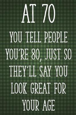 Book cover for At 70 You Tell People You're 80, Just So They'll Say You Look Great for Your Age