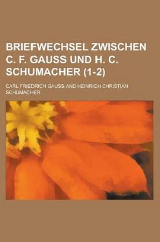 Cover of Briefwechsel Zwischen C. F. Gauss Und H. C. Schumacher (1-2 )