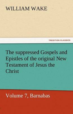 Book cover for The Suppressed Gospels and Epistles of the Original New Testament of Jesus the Christ, Volume 7, Barnabas