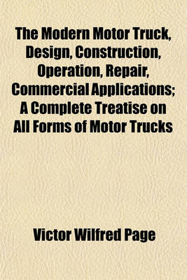 Book cover for The Modern Motor Truck, Design, Construction, Operation, Repair, Commercial Applications; A Complete Treatise on All Forms of Motor Trucks