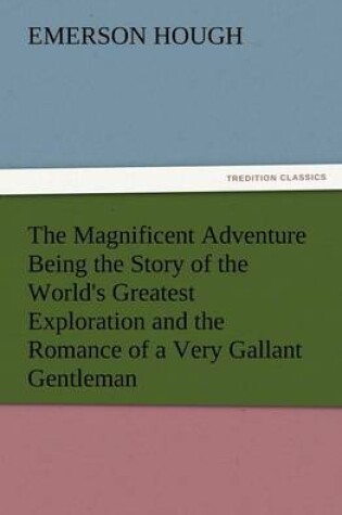 Cover of The Magnificent Adventure Being the Story of the World's Greatest Exploration and the Romance of a Very Gallant Gentleman