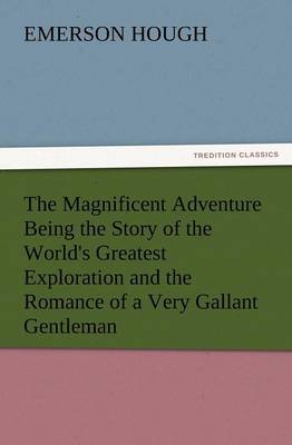 Book cover for The Magnificent Adventure Being the Story of the World's Greatest Exploration and the Romance of a Very Gallant Gentleman