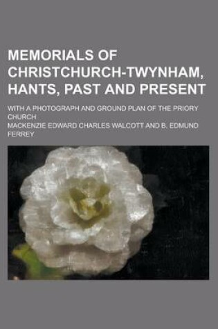 Cover of Memorials of Christchurch-Twynham, Hants, Past and Present; With a Photograph and Ground Plan of the Priory Church