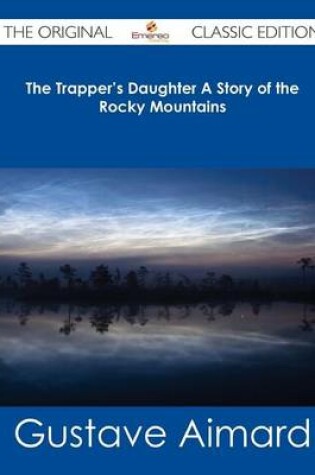 Cover of The Trapper's Daughter a Story of the Rocky Mountains - The Original Classic Edition