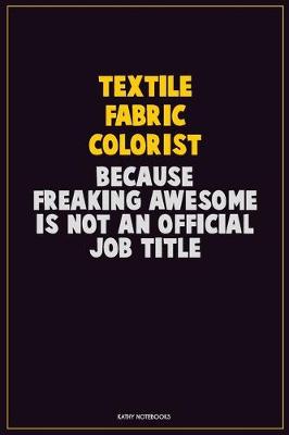 Book cover for Textile Fabric Colorist, Because Freaking Awesome Is Not An Official Job Title