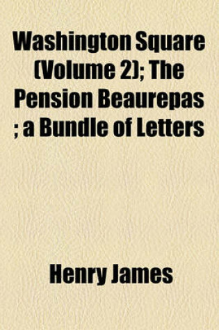 Cover of Washington Square (Volume 2); The Pension Beaurepas; A Bundle of Letters