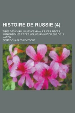 Cover of Histoire de Russie; Tiree Des Chroniques Originales, Des Pieces Authentiques Et Des Meilleurs Historiens de La Nation (4 )