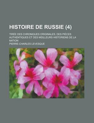 Book cover for Histoire de Russie; Tiree Des Chroniques Originales, Des Pieces Authentiques Et Des Meilleurs Historiens de La Nation (4 )