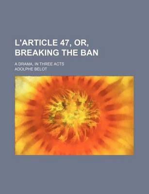 Book cover for L'Article 47, Or, Breaking the Ban; A Drama, in Three Acts