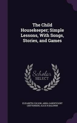 Book cover for The Child Housekeeper; Simple Lessons, with Songs, Stories, and Games