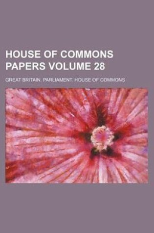 Cover of House of Commons Papers Volume 28