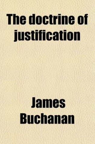 Cover of The Doctrine of Justification; An Outline of Its History in the Church, and of Its Exposition from Scripture. Cunningham Lects. an Outline of Its Hist