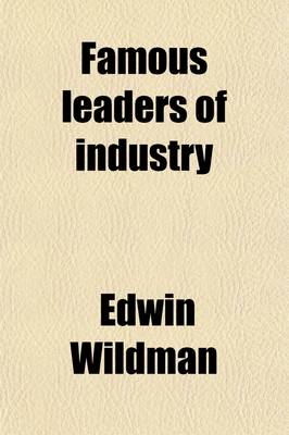 Book cover for Famous Leaders of Industry; Second Series the Life Stories of Boys Who Have Succeeded