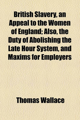 Book cover for British Slavery, an Appeal to the Women of England; Also, the Duty of Abolishing the Late Hour System, and Maxims for Employers