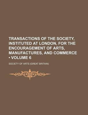 Book cover for Transactions of the Society, Instituted at London, for the Encouragement of Arts, Manufactures, and Commerce (Volume 6)