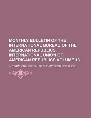 Book cover for Monthly Bulletin of the International Bureau of the American Republics, International Union of American Republics Volume 13