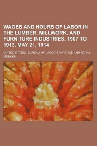 Cover of Wages and Hours of Labor in the Lumber, Millwork, and Furniture Industries, 1907 to 1913. May 21, 1914