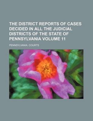 Book cover for The District Reports of Cases Decided in All the Judicial Districts of the State of Pennsylvania Volume 11