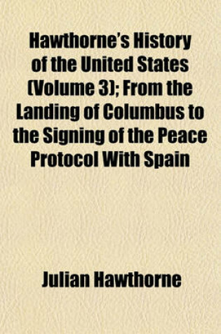 Cover of Hawthorne's History of the United States (Volume 3); From the Landing of Columbus to the Signing of the Peace Protocol with Spain