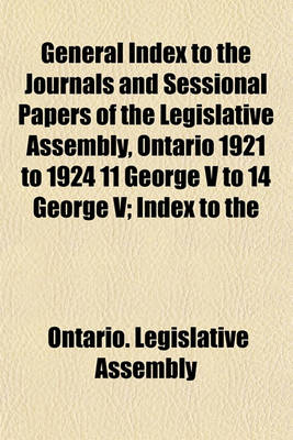 Book cover for General Index to the Journals and Sessional Papers of the Legislative Assembly, Ontario 1921 to 1924 11 George V to 14 George V; Index to the