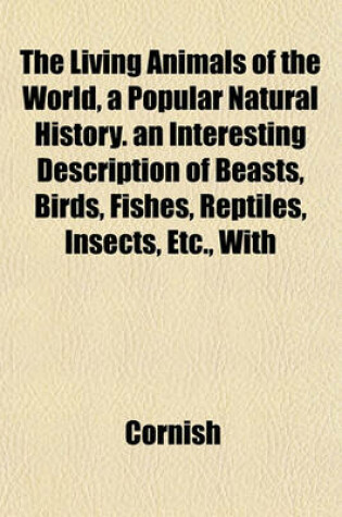 Cover of The Living Animals of the World, a Popular Natural History. an Interesting Description of Beasts, Birds, Fishes, Reptiles, Insects, Etc., with