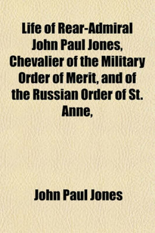 Cover of Life of Rear-Admiral John Paul Jones, Chevalier of the Military Order of Merit, and of the Russian Order of St. Anne,